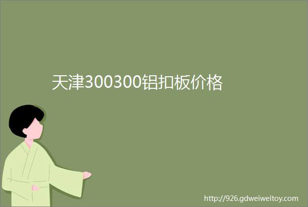 天津300300铝扣板价格