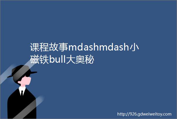 课程故事mdashmdash小磁铁bull大奥秘