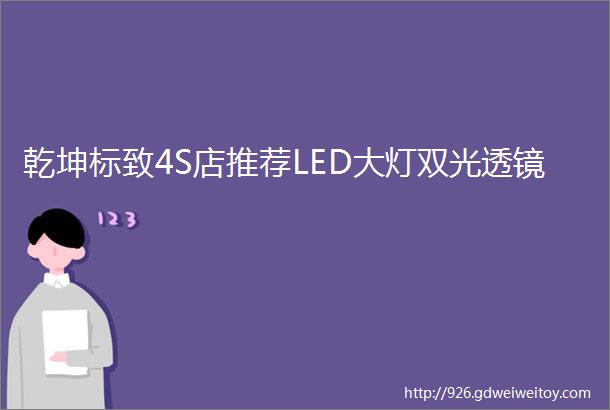 乾坤标致4S店推荐LED大灯双光透镜